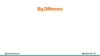Big Difference
@VladimirD_42@JavaLandConf
 