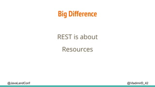 Big Difference
@VladimirD_42@JavaLandConf
REST is about
Resources
 
