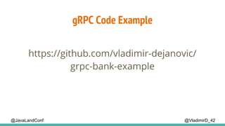gRPC Code Example
@VladimirD_42
https://github.com/vladimir-dejanovic/
grpc-bank-example
@JavaLandConf
 