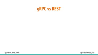 gRPC vs REST
@VladimirD_42@JavaLandConf
 