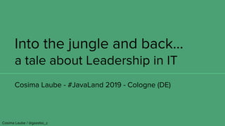 Into the jungle and back…
a tale about Leadership in IT
Cosima Laube - #JavaLand 2019 - Cologne (DE)
Cosima Laube / @gazebo_c
 