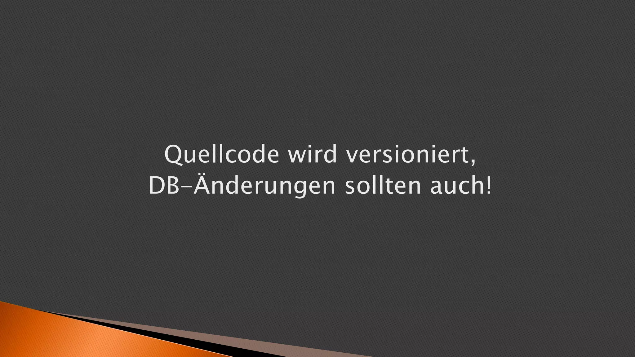 Quellcode wird versioniert,
DB-Änderungen sollten auch!
 
