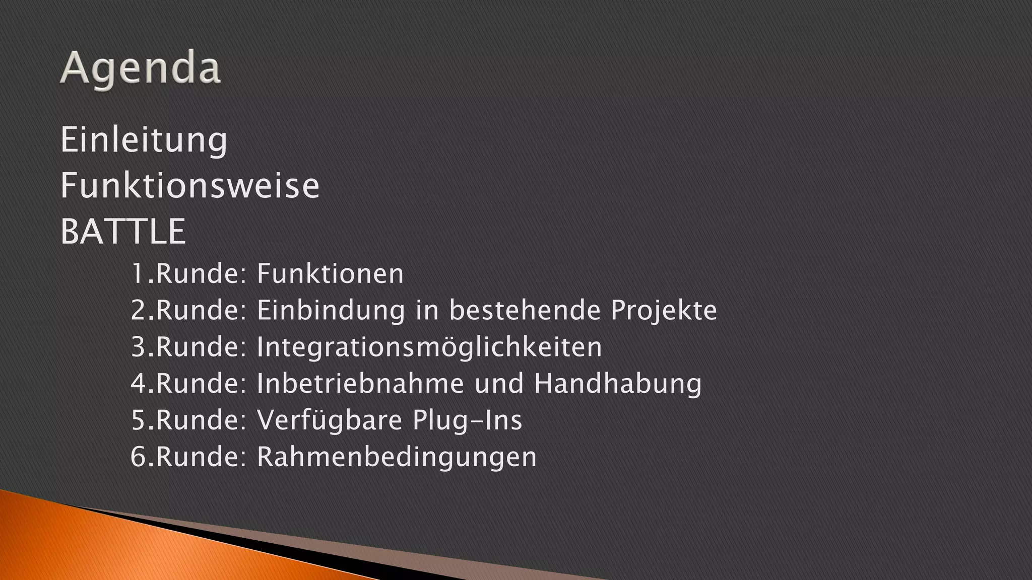 Einleitung
Funktionsweise
BATTLE
1.Runde: Funktionen
2.Runde: Einbindung in bestehende Projekte
3.Runde: Integrationsmöglichkeiten
4.Runde: Inbetriebnahme und Handhabung
5.Runde: Verfügbare Plug-Ins
6.Runde: Rahmenbedingungen
 