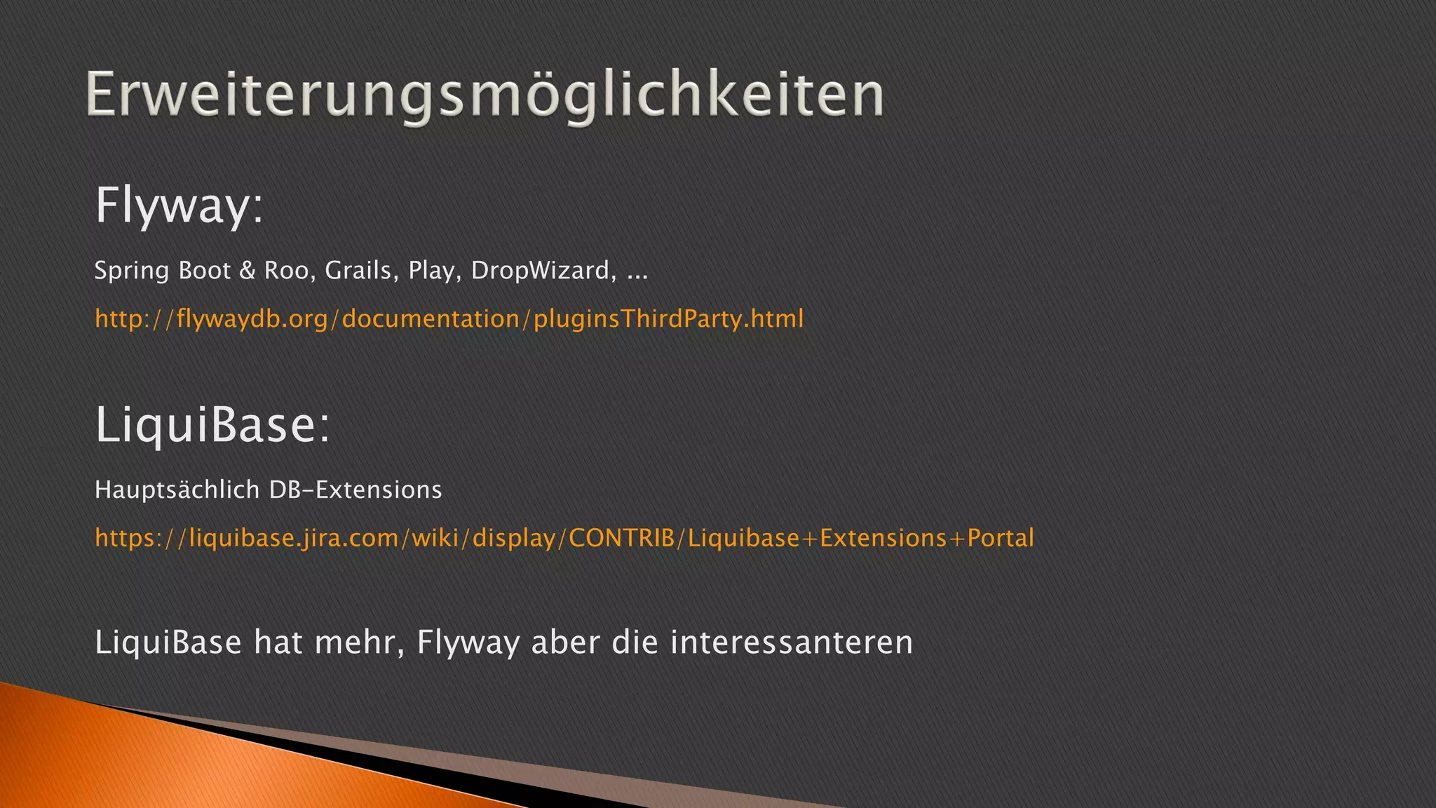 Flyway:
Spring Boot & Roo, Grails, Play, DropWizard, ...
http://flywaydb.org/documentation/pluginsThirdParty.html
LiquiBase:
Hauptsächlich DB-Extensions
https://liquibase.jira.com/wiki/display/CONTRIB/Liquibase+Extensions+Portal
LiquiBase hat mehr, Flyway aber die interessanteren
 
