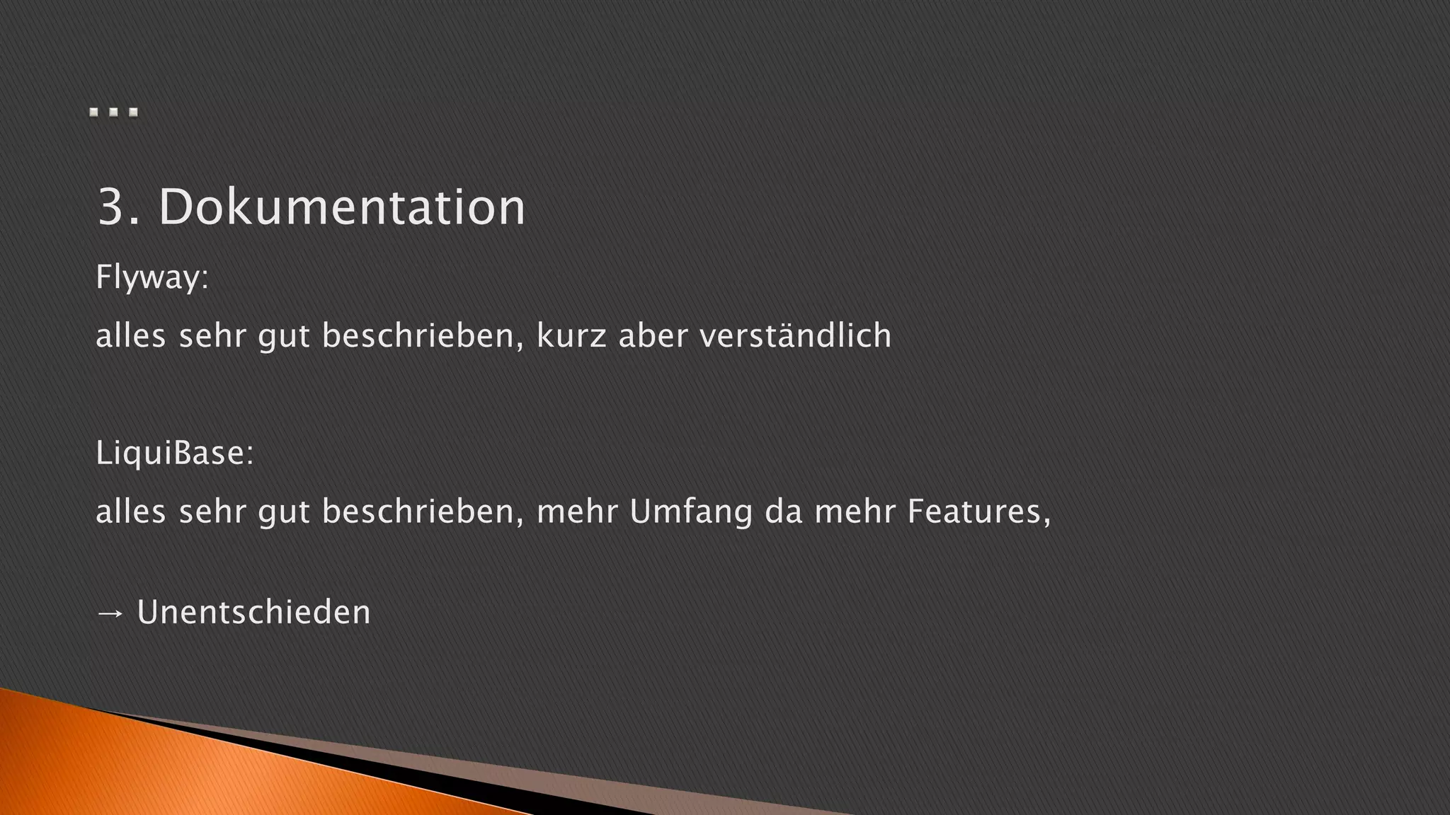 3. Dokumentation
Flyway:
alles sehr gut beschrieben, kurz aber verständlich
LiquiBase:
alles sehr gut beschrieben, mehr Umfang da mehr Features,
→ Unentschieden
 