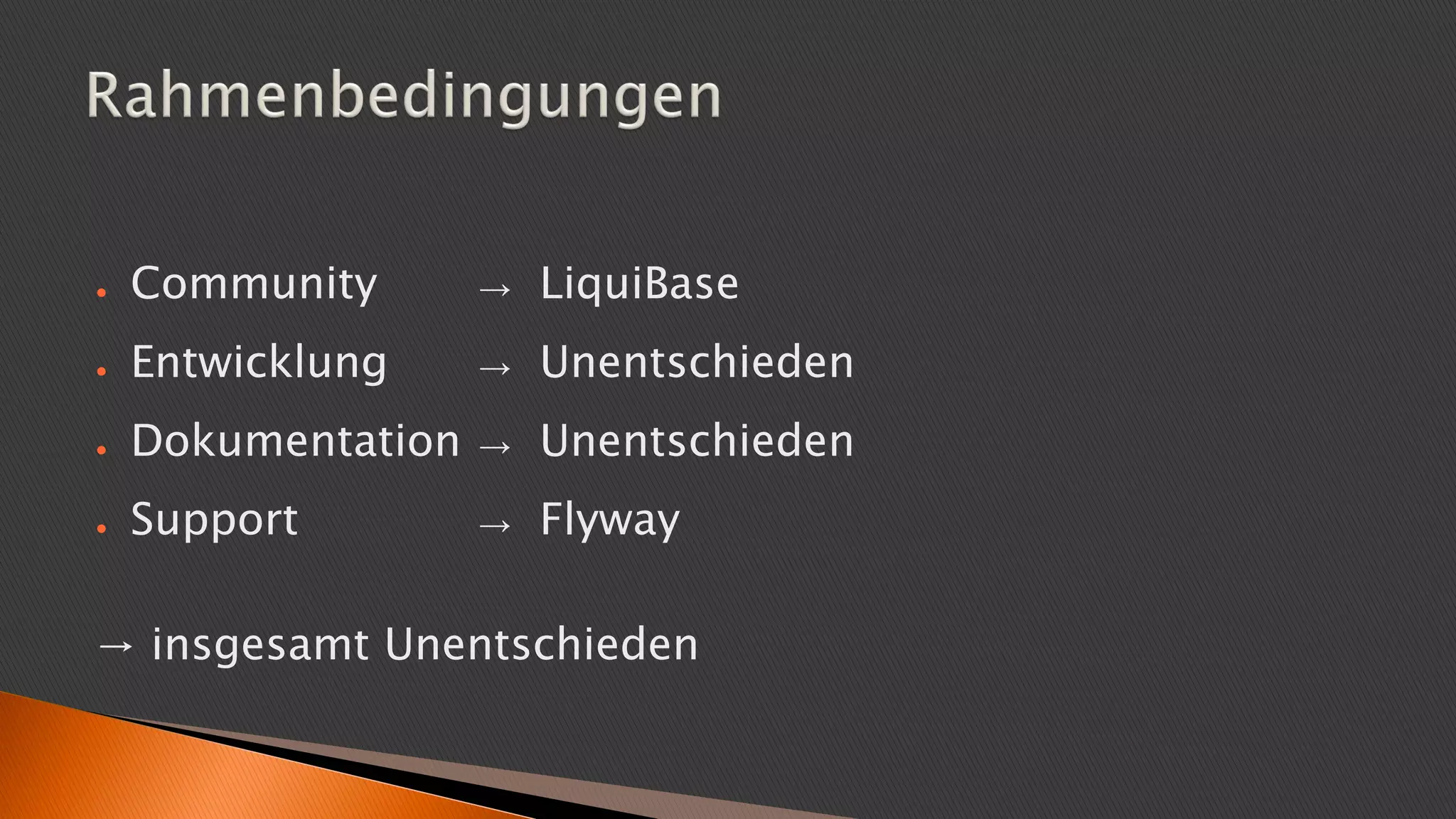 ● Community → LiquiBase
● Entwicklung → Unentschieden
● Dokumentation → Unentschieden
● Support → Flyway
→ insgesamt Unentschieden
 