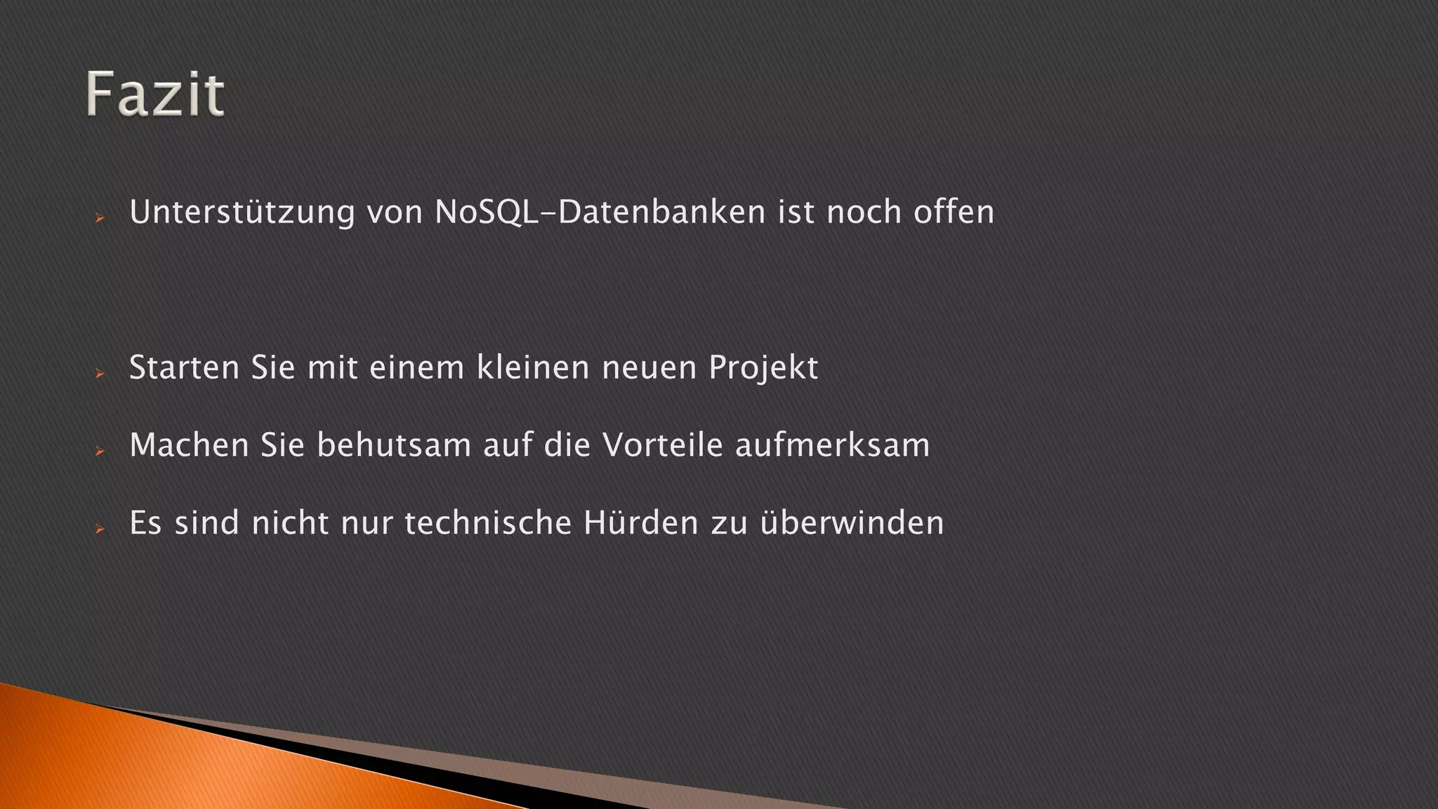  Unterstützung von NoSQL-Datenbanken ist noch offen
 Starten Sie mit einem kleinen neuen Projekt
 Machen Sie behutsam auf die Vorteile aufmerksam
 Es sind nicht nur technische Hürden zu überwinden
 
