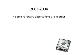 2003-­‐2004	
  
•  Some	
  hardware	
  observaMons	
  are	
  in	
  order	
  
– Clock	
  rate	
  curves	
  start	
  to	
  ﬂ...