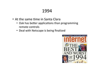 1996	
  
•  I	
  worked	
  with	
  Alphas	
  of	
  JDK	
  1.0	
  at	
  Ericsson	
  
Medialab	
  
	
  
	
  
	
  
	
  
 