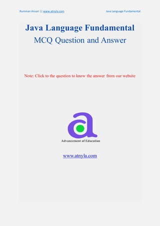 Rumman Ansari || www.atnyla.com Java Language Fundamental
Java Language Fundamental
MCQ Question and Answer
Note: Click to the question to know the answer from our website
www.atnyla.com
 