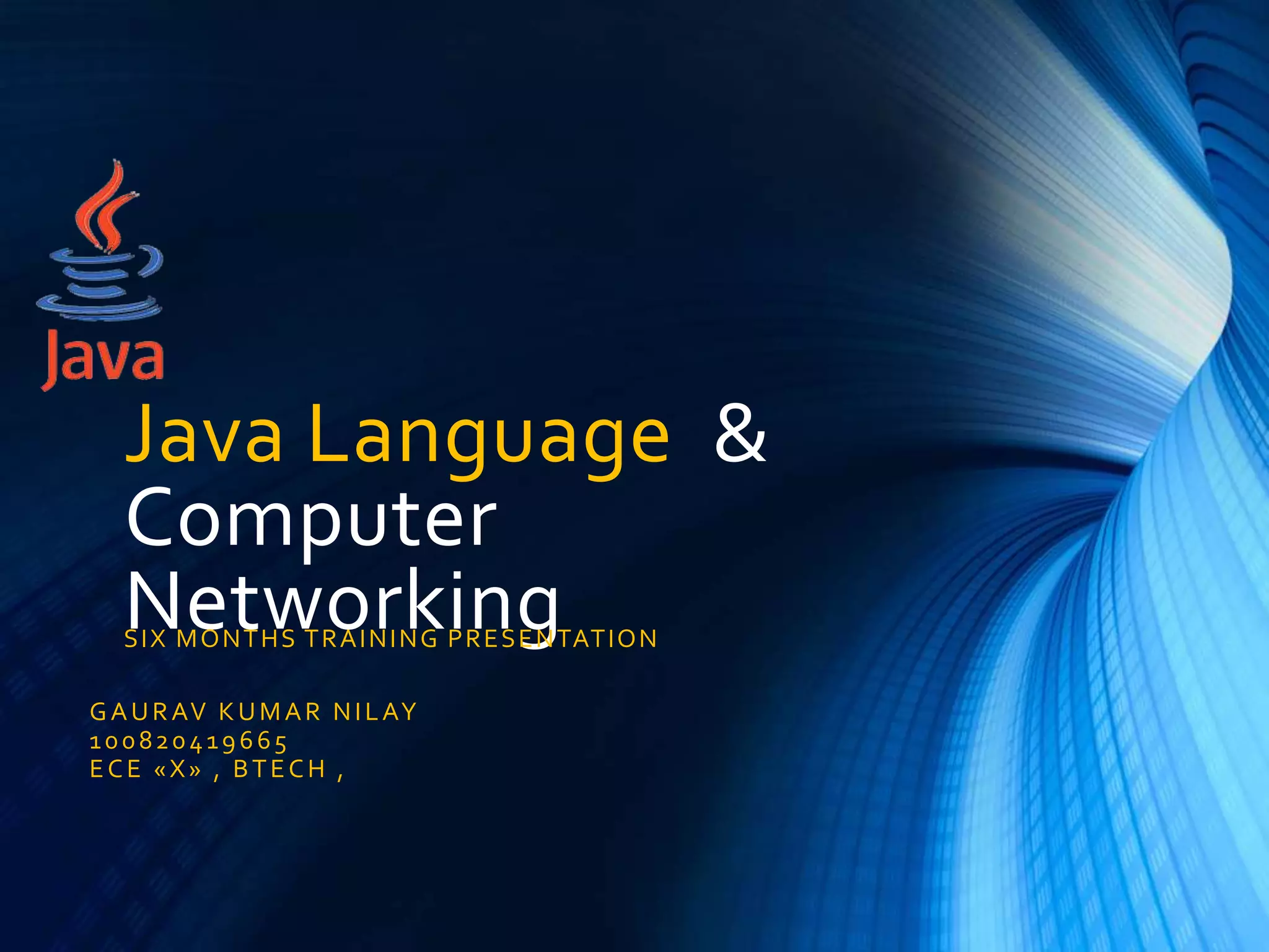 Java Language &
Computer
NetworkingSIX MONTHS TRAINING PRESENTATION
GAURAV KUMAR NILAY
100820419665
ECE «X» , BTECH ,
 
