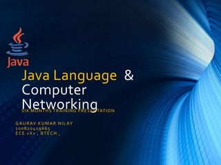 Java Language &
Computer
NetworkingSIX MONTHS TRAINING PRESENTATION
GAURAV KUMAR NILAY
100820419665
ECE «X» , BTECH ,
 