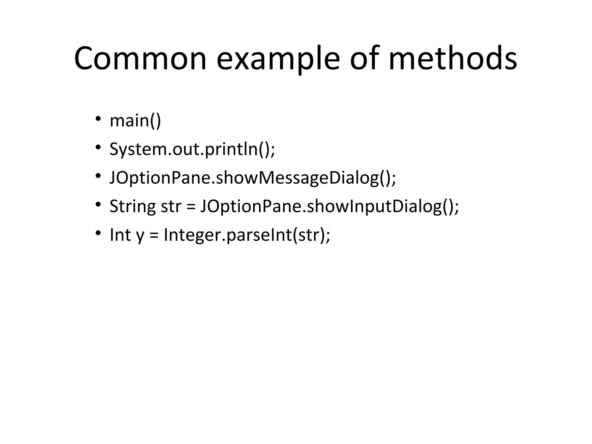Common example of methods
• main()
• System.out.println();
• JOptionPane.showMessageDialog();
• String str = JOptionPane.showInputDialog();
• Int y = Integer.parseInt(str);
 
