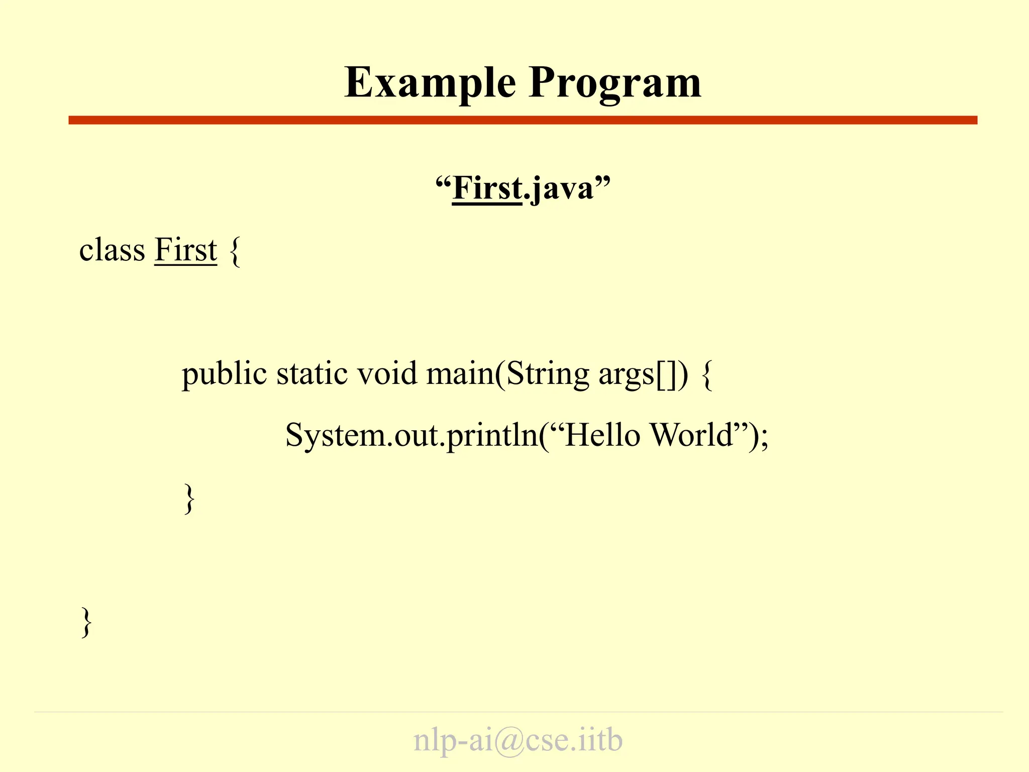 nlp-ai@cse.iitb
“First.java”
class First {
public static void main(String args[]) {
System.out.println(“Hello World”);
}
}
Example Program
 