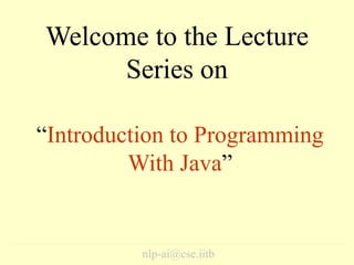 Welcome to the Lecture
Series on
nlp-ai@cse.iitb
“Introduction to Programming
With Java”
 