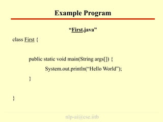 nlp-ai@cse.iitb
“First.java”
class First {
public static void main(String args[]) {
System.out.println(“Hello World”);
}
}
Example Program
 