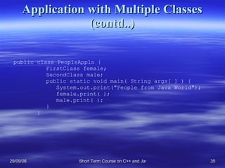 Application with Multiple Classes (contd..) public class PeopleAppln {   FirstClass female;   SecondClass male;   public static void main( String args[ ] ) {   System.out.print(&quot;People from Java World&quot;);   female.print( );   male.print( );   } } 