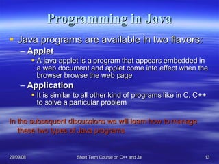 Programming in Java <ul><li>Java programs are available in two flavors: </li></ul><ul><ul><li>Applet </li></ul></ul><ul><u...