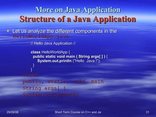 More on Java Application Structure of a Java Application <ul><li>Let us analyze the different components in the  HelloWorl...