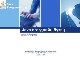 Java
Programming




Logo
        Java өгөгдлийн бүтэц
       багш Á.Ãàíçîðèã




          Улаанбаатар дээд сургууль
                  2011 он
 