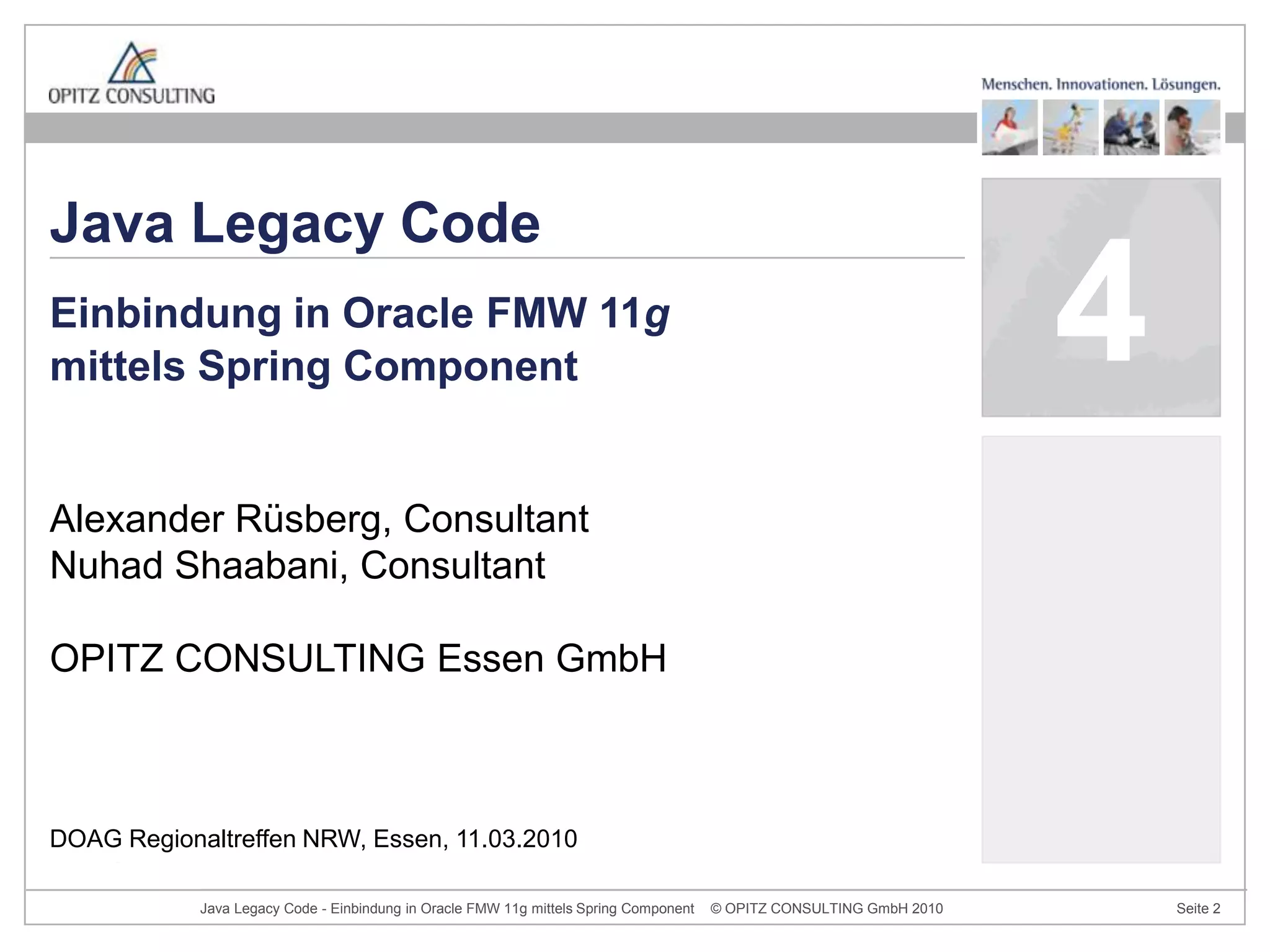 Alexander Rüsberg, ConsultantNuhad Shaabani, ConsultantOPITZ CONSULTING Essen GmbHEinbindung in Oracle FMW 11gmittels Spring ComponentDOAG Regionaltreffen NRW, Essen, 11.03.2010Java Legacy Code4