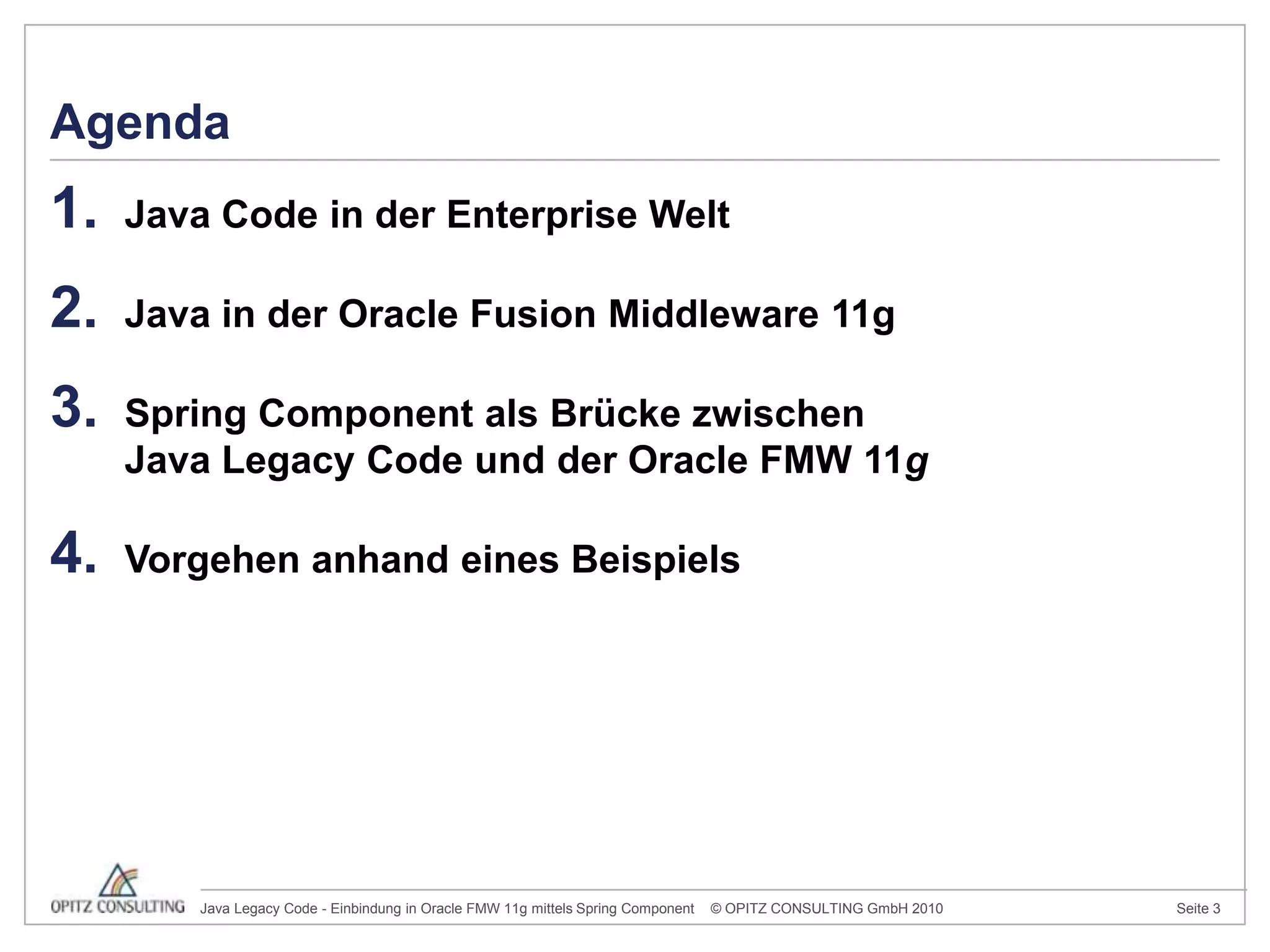 AgendaJava Code in der Enterprise Welt Java in der Oracle Fusion Middleware 11gSpring Component als Brücke zwischen  Java Legacy Code und der Oracle FMW 11gVorgehen anhand eines Beispiels