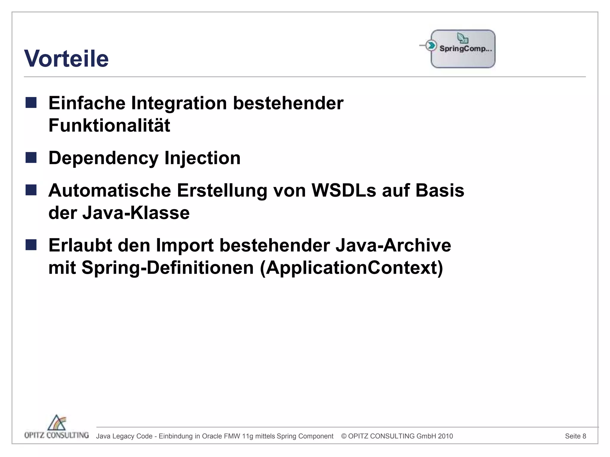 Einfache Integration bestehender FunktionalitätDependencyInjectionAutomatische Erstellung von WSDLs auf Basis der Java-KlasseErlaubt den Import bestehender Java-Archive mit Spring-Definitionen (ApplicationContext) Vorteile