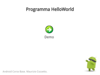 Programma HelloWorld
Android Corso Base. Maurizio Cozzetto.
Demo
 