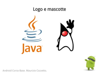 Logo e mascotte
Android Corso Base. Maurizio Cozzetto.
 
