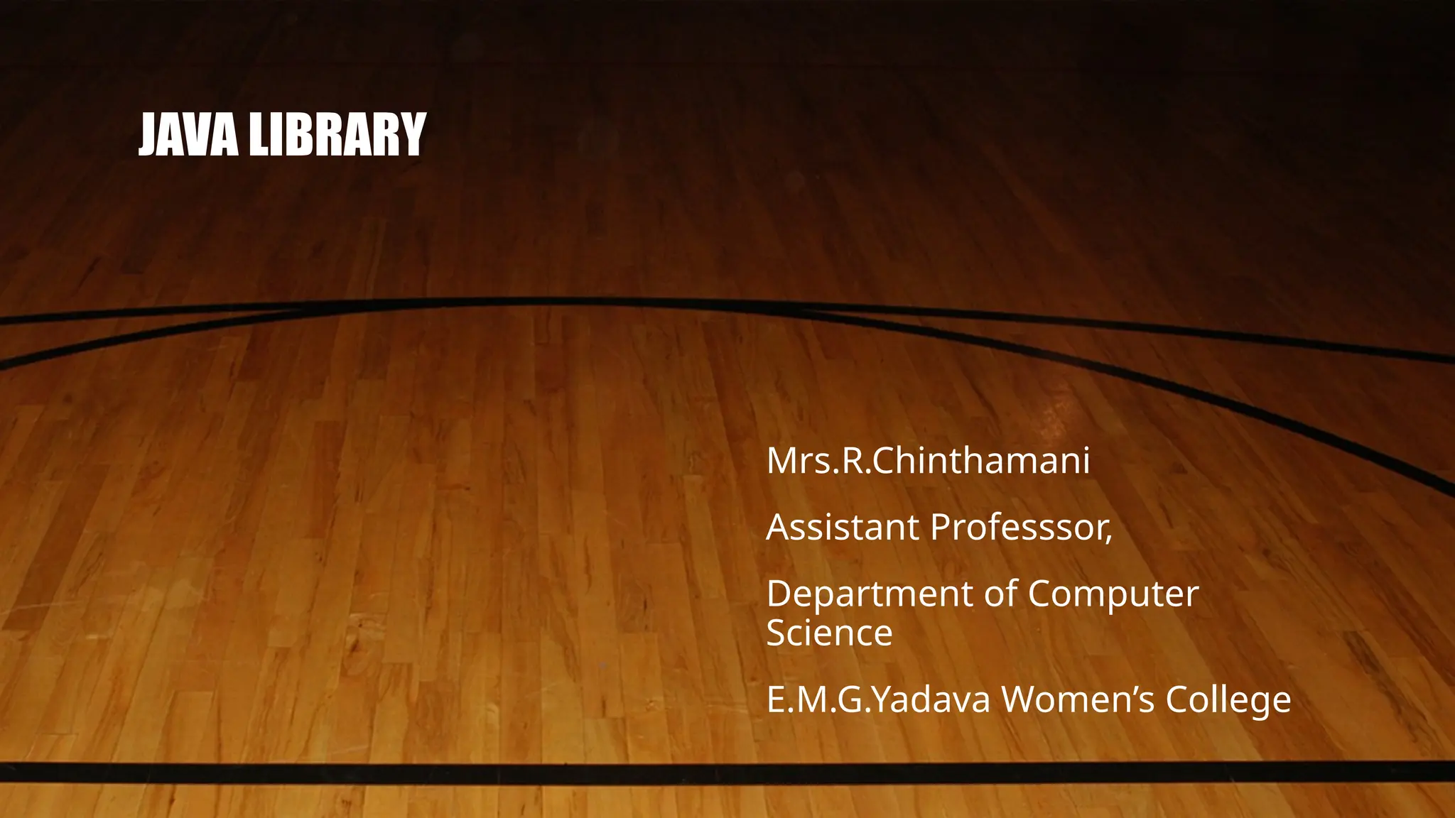 JAVA LIBRARY
Mrs.R.Chinthamani
Assistant Professsor,
Department of Computer
Science
E.M.G.Yadava Women’s College
 