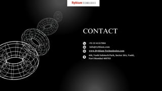 CONTACT
www.Rythium Technologies.com
+91 22 41317004
info@rythium.com
408, Vashi Infotech Park, Sector 30A, Vashi,
Navi Mumbai 400703
 