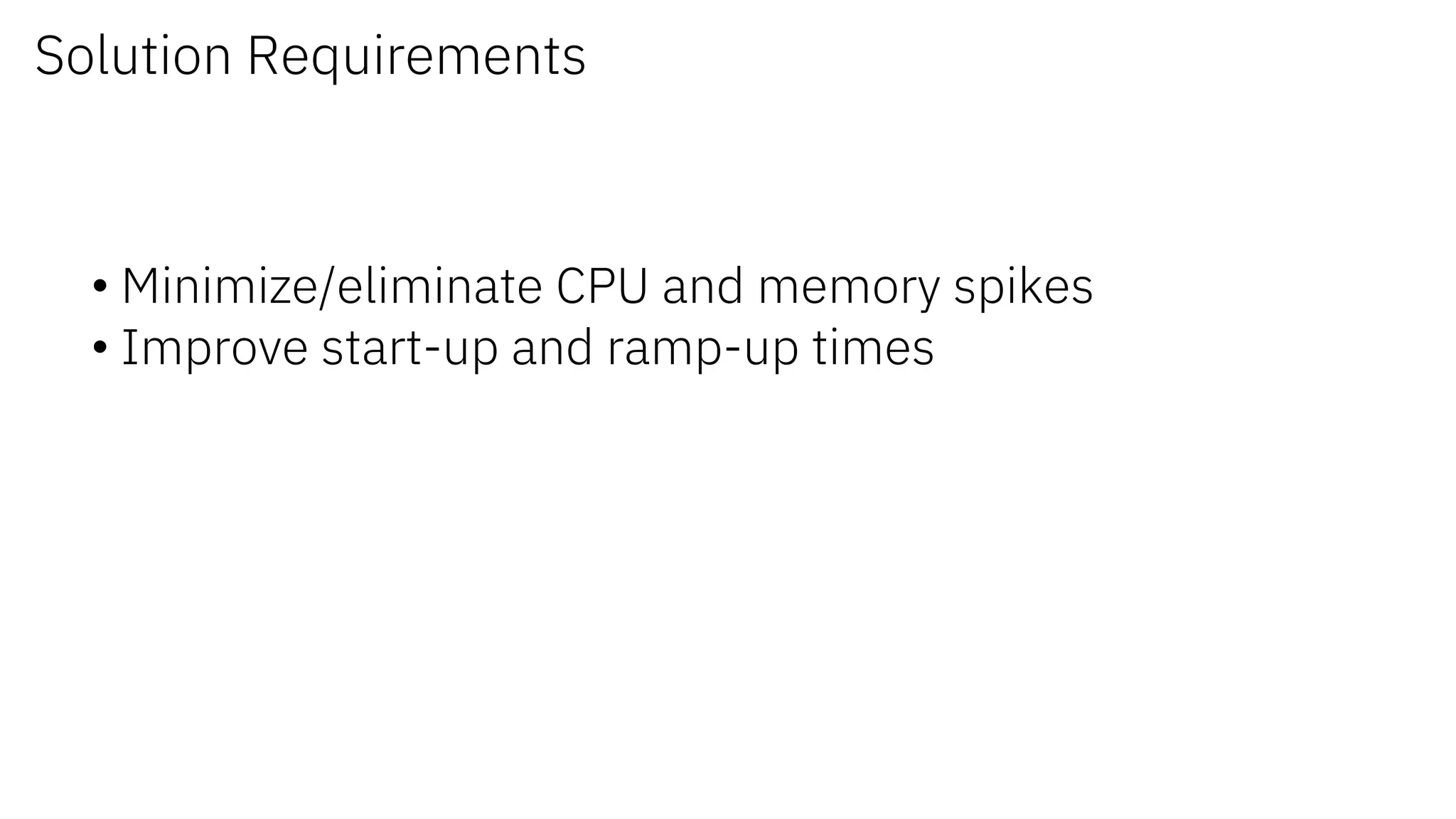 Solution Requirements
• Minimize/eliminate CPU and memory spikes
• Improve start-up and ramp-up times
 