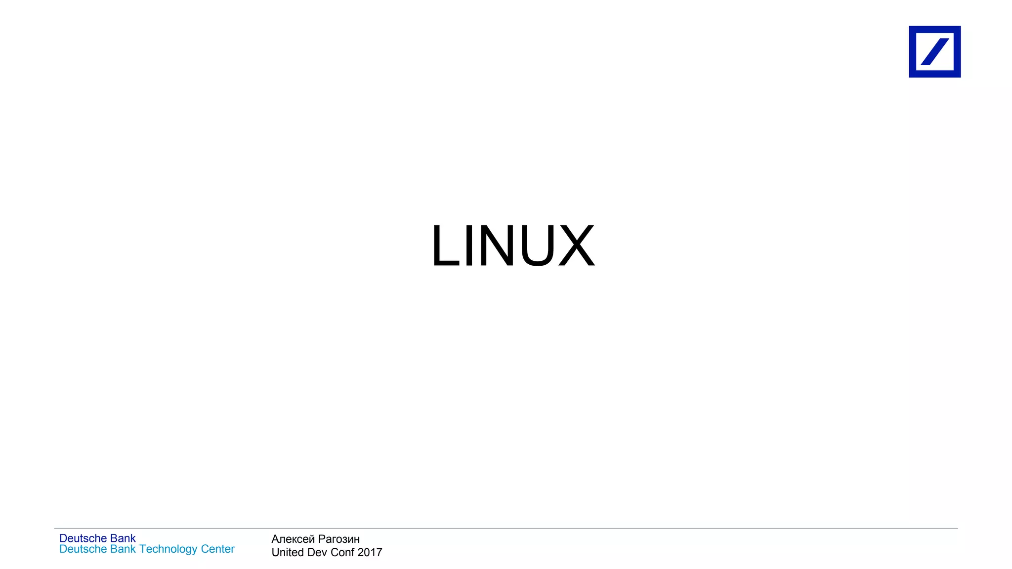 1
Deutsche Bank Technology Center
Deutsche Bank Алексей Рагозин
United Dev Conf 2017
LINUX
 