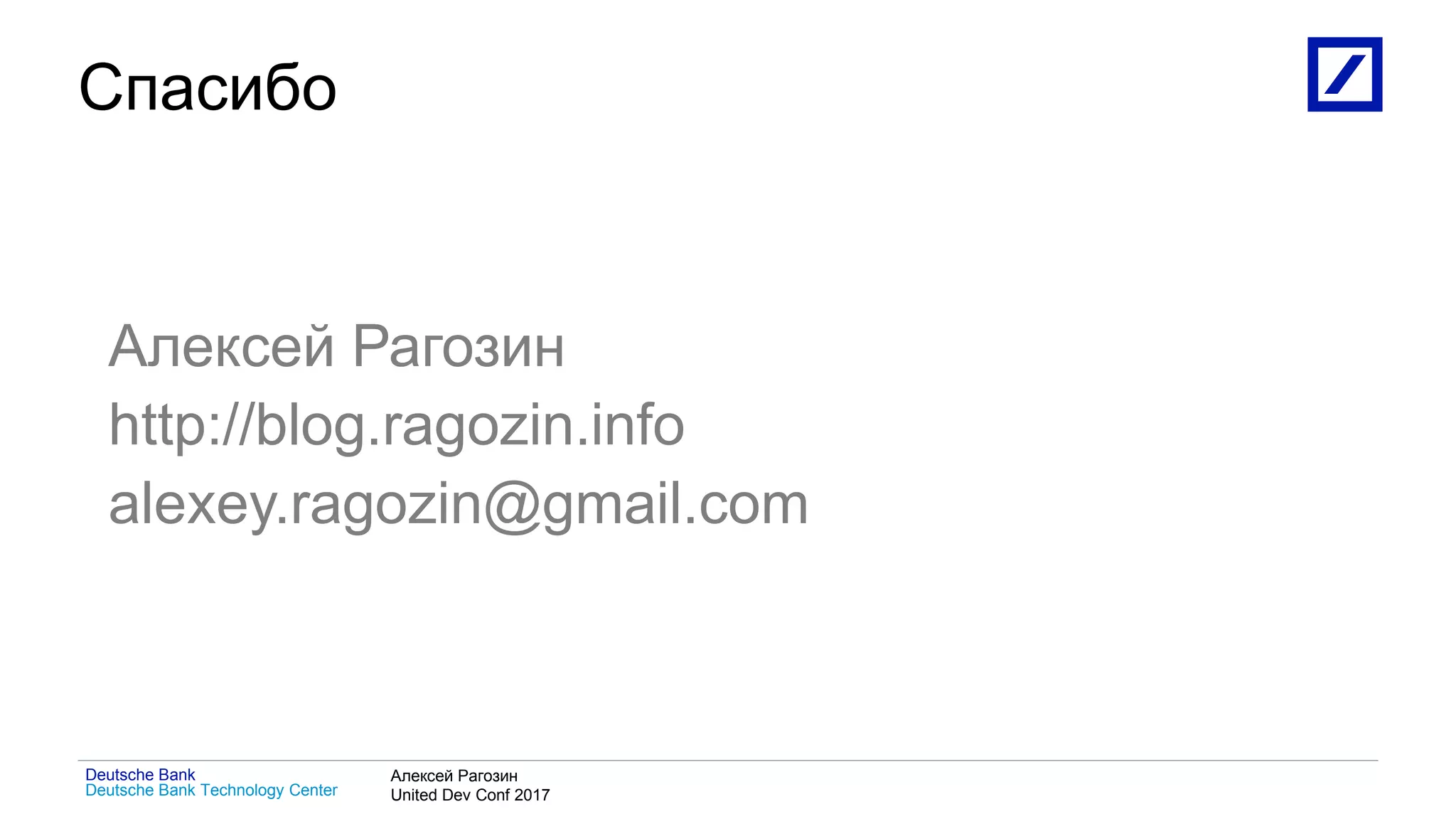 1
Deutsche Bank Technology Center
Deutsche Bank Алексей Рагозин
United Dev Conf 2017
Спасибо
Алексей Рагозин
http://blog.ragozin.info
alexey.ragozin@gmail.com
 