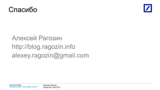 1
Deutsche Bank Technology Center
Deutsche Bank Алексей Рагозин
United Dev Conf 2017
Спасибо
Алексей Рагозин
http://blog.ragozin.info
alexey.ragozin@gmail.com
 