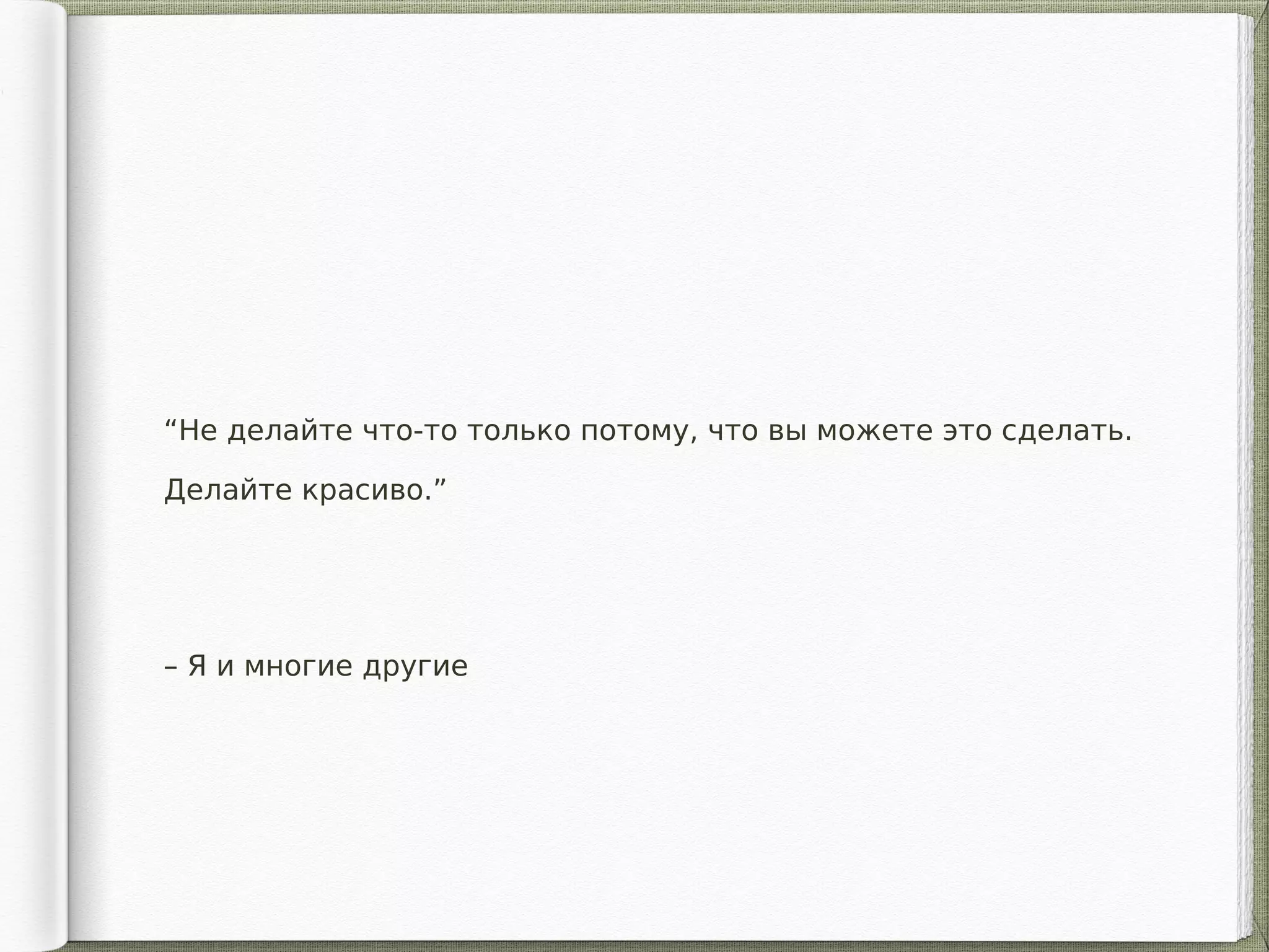 – Я и многие другие
“Не делайте что-то только потому, что вы можете это сделать.
Делайте красиво.”
 