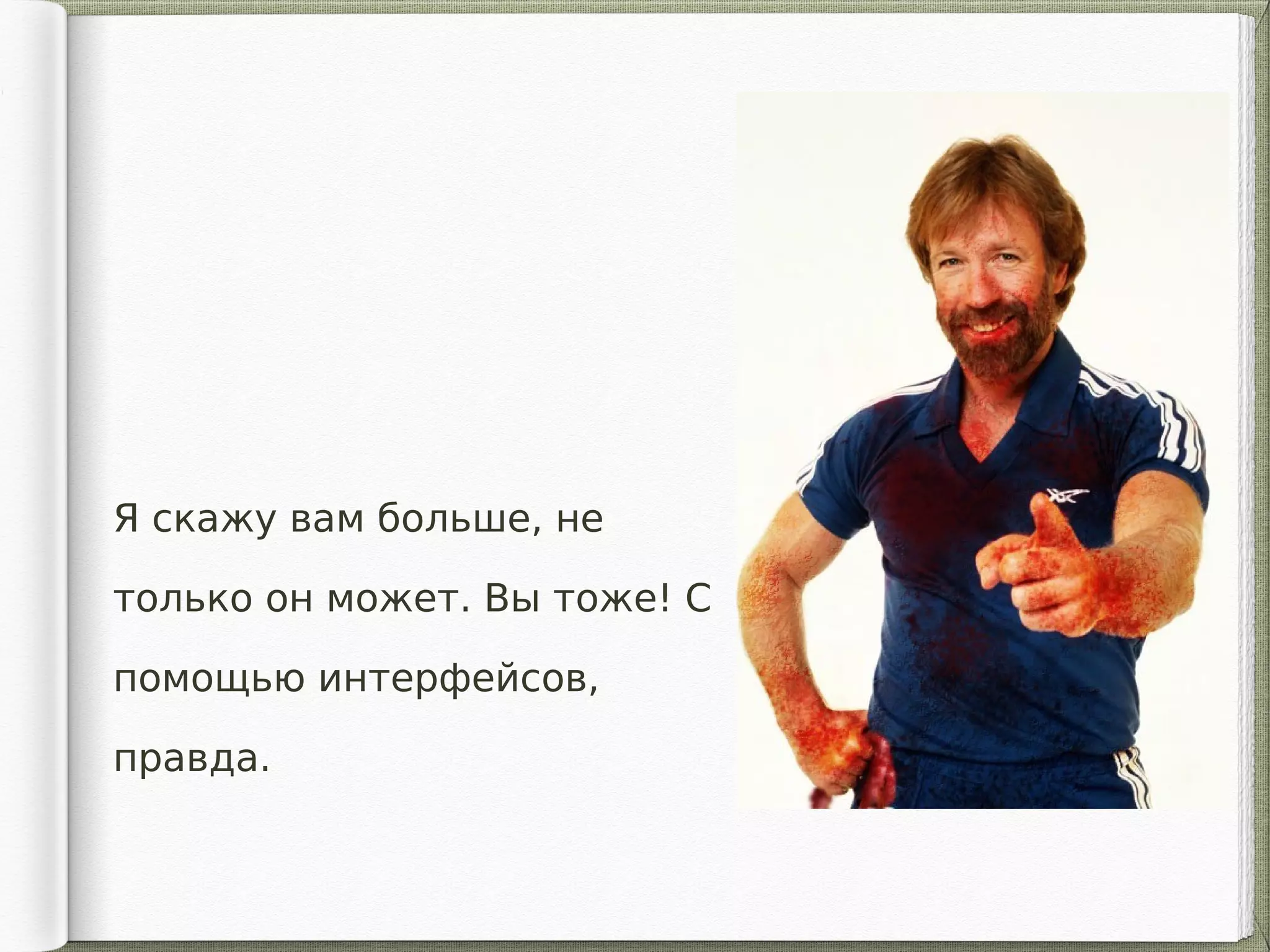 Я скажу вам больше, не
только он может. Вы тоже! С
помощью интерфейсов,
правда.
 