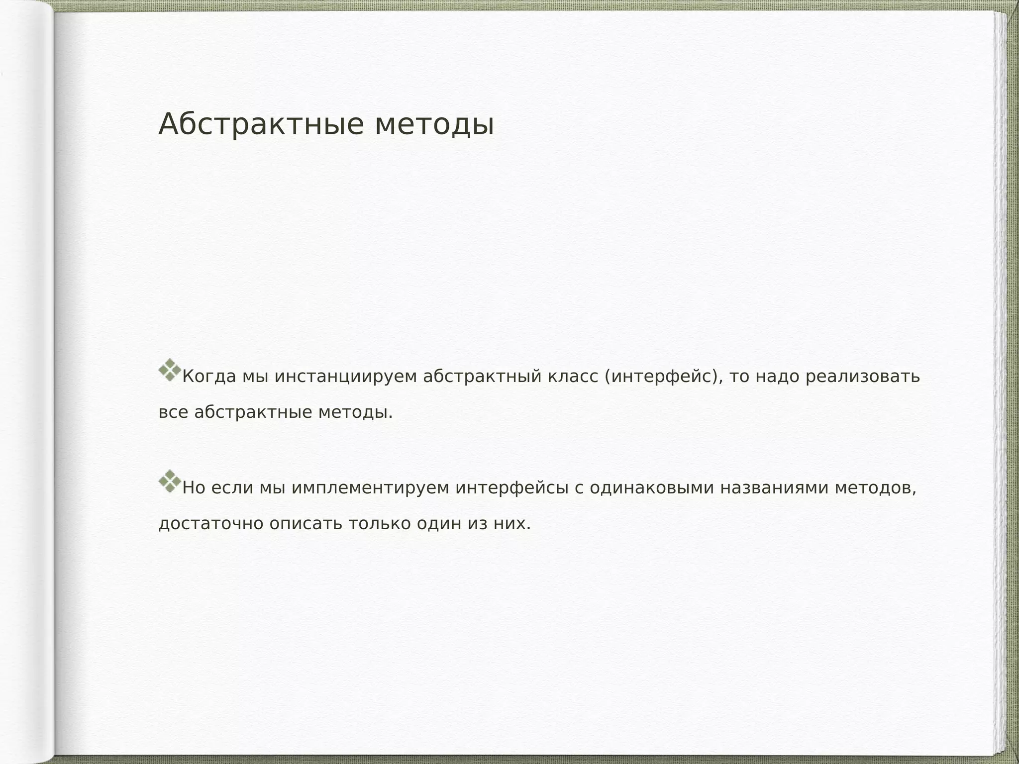 Абстрактные методы
Когда мы инстанциируем абстрактный класс (интерфейс), то надо реализовать
все абстрактные методы.
Но если мы имплементируем интерфейсы с одинаковыми названиями методов,
достаточно описать только один из них.
 
