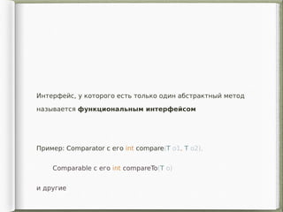 Пример: Comparator с его int compare(T o1, T o2),
Comparable с его int compareTo(T o)
и другие
Интерфейс, у которого есть только один абстрактный метод
называется функциональным интерфейсом
 