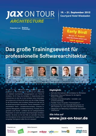 19. – 21. September 2012 
Early Bird! 
Bis zum 17. August 
Early-Bird-Preise sichern und 
100 € sparen! 
Präsentiert von 
Das große Trainingsevent für 
professionelle Softwarearchitektur 
TRAINER 
Dr. Gernot Starke 
innoQ Fellow  Architekt 
Phillip Ghadir 
innoQ Deutschland 
Wolfgang Keller 
Freiberufl icher Architekt 
Die JAX on Tour – Architecture ist das begleitende große Trai-ningsevent 
zur JAX-Konferenz. Es bietet Ihnen ein umfassendes 
und didaktisch durchdachtes Trainingsprogramm zum Thema IT-Architektur. 
Ob Ihr Fokus die Architektur im Gesamtkontext eines 
Unternehmens ist oder Sie mit der Architektur eines Individualsys-tems 
betraut sind, ob Sie auf der Suche nach der richtigen Strategie 
für die Dokumentation einer komplexen Software sind oder sich für 
die aktuell spannendsten technischen Themen interessieren: In fünf 
verschiedenen Tracks – Architekturdokumentation, Enterprise Ar-chitecture 
Management, Architekturentwicklung, Prozesse und Or-ganisation 
sowie Technik – profi tieren Sie vom außergewöhnlichen 
Praxiswissen von sechs der besten deutschsprachigen Architektur-experten. 
Sie lernen vor Ort eine Fülle von wertvollem Know-how 
und Informationen für Ihre unternehmenskritischen Projekte. Dieses 
einzigartige Trainingsevent sollten Sie nicht verpassen! 
Courtyard Hotel Wiesbaden 
Eberhard Wolff 
adesso AG 
Stefan Tilkov 
innoQ Deutschland 
Highlights: 
Wertvolle Informationen von Architekten für Architekten 
Besonderer Fokus auf Relevanz für die tägliche 
Praxis in Projekten 
Garantiert ohne Marketingfi lter – hersteller- und 
produktunabhängig 
Parallele Tracks mit großem Themenspektrum 
Ausreichend Raum für individuelle Diskussionen mit 
allen Experten vor, nach und während der Sessions 
Gelegenheit zum Networking mit Architekten aus anderen 
Unternehmen 
Alle Infos auf 
www.jax-on-tour.de 
Präsentiert von: Powered by 
Veranstalter: 
Mattias Bohlen 
Freiberufl icher IT-Berater 
Media-Sponsoren: 
magazin 
 