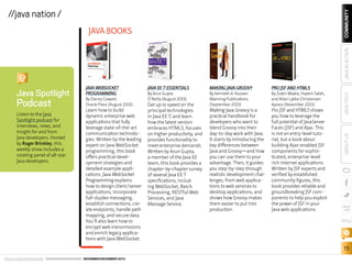 COMMUNITY

//java nation /

JAVA IN ACTION

JAVA BOOKS

Listen to the Java
Spotlight podcast for
interviews, news, and
insight for and from
Java developers. Hosted
by Roger Brinkley, this
weekly show includes a
rotating panel of all-star
Java developers.

Learn how to build
dynamic enterprise web
applications that fully
leverage state-of-the-art
communication technologies. Written by the leading
expert on Java WebSocket
programming, this book
offers practical development strategies and
detailed example applications. Java WebSocket
Programming explains
how to design client/server
applications, incorporate
full-duplex messaging,
establish connections, create endpoints, handle path
mapping, and secure data.
You’ll also learn how to
encrypt web transmissions
and enrich legacy applications with Java WebSocket.

MAKING JAVA GROOVY

PRO JSF AND HTML5

By Arun Gupta
O’Reilly (August 2013)

By Kenneth A. Kousen
Manning Publications
(September 2013)

By Zubin Wadia, Hazem Saleh,
and Allan Lykke Christensen
Apress (November 2013)

Making Java Groovy is a
practical handbook for
developers who want to
blend Groovy into their
day-to-day work with Java.
It starts by introducing the
key differences between
Java and Groovy—and how
you can use them to your
advantage. Then, it guides
you step-by-step through
realistic development challenges, from web applications to web services to
desktop applications, and
shows how Groovy makes
them easier to put into
production.

Pro JSF and HTML5 shows
you how to leverage the
full potential of JavaServer
Faces (JSF) and Ajax. This
is not an entry-level tutorial, but a book about
building Ajax-enabled JSF
components for sophisticated, enterprise-level
rich internet applications.
Written by JSF experts and
verified by established
community figures, this
book provides reliable and
groundbreaking JSF components to help you exploit
the power of JSF in your
Java web applications.

Get up to speed on the
principal technologies
in Java EE 7, and learn
how the latest version
embraces HTML5, focuses
on higher productivity, and
provides functionality to
meet enterprise demands.
Written by Arun Gupta,
a member of the Java EE
team, this book provides a
chapter-by-chapter survey
of several Java EE 7
spec­ifications, including WebSocket, Batch
Processing, RESTful Web
Services, and Java
Message Service.

JAVA TECH

Podcast

By Danny Coward
Oracle Press (August 2013)

JAVA EE 7 ESSENTIALS

ABOUT US

Java Spotlight

JAVA WEBSOCKET
PROGRAMMING

blog

15
ORACLE.COM/JAVAMAGAZINE  ////////////////////////////////  NOVEMBER/DECEMBER 2013

 