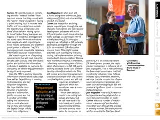 “Transparency and
participation are the
keys to running an
effective standardsdevelopment
process.”

ORACLE.COM/JAVAMAGAZINE  ////////////////////////////////  NOVEMBER/DECEMBER 2013

COMMUNITY
JAVA IN ACTION
JAVA TECH
join the JCP is an active and vibrant
JSR development process, the key to
greater involvement is to have a lot of
JSRs in progress. This is not something
the Executive Committee or the PMO
can directly influence, since JSRs are
initiated by our members. However,
we hope that the introduction of open
source development processes and
open source licensing via JSR 358 will
provide a significant boost in commercial participation.
Java Magazine: How will JCP.next use
both positive and negative reinforcement to keep innovation on track?
Curran: We use a number of mechanisms to encourage Spec Leads to
move their work through the process
in a timely manner. The main positive
reinforcement is the Star Spec Lead

Curran talks
with Executive
Committee member
Bruno Souza of
SouJava.

ABOUT US

Curran: All Expert Groups are complyJava Magazine: In what ways will
ing with the “letter of the law.” Now
JCP.next bring more individuals, Java
we must ensure that they comply with
user groups [JUGs], and other entities
the “spirit.” There’s no point in having
into JCP processes?
a public mailing list if it receives little
Curran: We expect that enabling
traffic, or if comments from outside
people to participate through the use
the Expert Group are ignored. And
of public mailing lists and open source
there’s little value in having a pubdevelopment processes will make
lic Issue Tracker if very few issues are
JCP participation much more attractive
logged, or if those that are logged are
to the average Java developer. We’re
not acted upon. We must make sure
actively recruiting JUGs through a
that people who wish to participate
program we call Adopt-a-JSR, whereby
know how to participate, and that their developers get together through the
participation is effective. The JSR’s
JUGs to assist with JSR efforts that
home page must provide the necessary interest them. This might involve
information to put all that in motion.
activities such as critiquing the spec,
We’re working on a set of reporting
testing the implementation, or being
requirements that will track the activiinvolved with documentation. We now
ties of Expert Groups. They will have to
have more than 40 JUGs as members,
gather and publish this information,
collectively representing tens of thouand make it available for everyone. By
sands of developers. In JSR 358, we’re
doing this, we believe engagement will working to create a new class of membe significantly improved.
bership tailored for individuals. This
Also, the PMO is working to provide
will involve a membership agreement
information that will allow us to judge
that is much simpler than the current
how well an Expert Group is meeting
complex legal document and will not
its transparency and parrequire an employer’s
OUT IN THE OPEN
ticipation obligations.
signature, which has
We hope that the comsometimes been a stumbination of public disbling block.
closure of information,
We’ve been very sucpublic pressure, and the
cessful in recruiting indiExecutive Committee
viduals and JUGs, but
taking this information
we still have work to do
into account when votto increase participation
ing on JSRs, will motivate
by commercial entities.
the Expert Groups to fully
Since the primary motimeet their obligations.
vation for companies to

blog

19

 