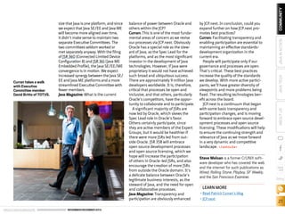 ORACLE.COM/JAVAMAGAZINE  ////////////////////////////////  NOVEMBER/DECEMBER 2013

Steve Meloan is a former C/UNIX software developer who has covered the web
and the internet for such publications as
Wired, Rolling Stone, Playboy, SF Weekly,
and the San Francisco Examiner.

COMMUNITY
JAVA IN ACTION

by JCP.next. In conclusion, could you
expand further on how JCP.next promotes best practices?
Curran: Facilitating transparency and
enabling participation are essential to
maintaining an effective standardsdevelopment organization in the
current era.
People will participate only if our
governance and processes are open.
That’s critical. These best practices
increase the quality of the standards
we develop. With more active participants, we’ll have greater diversity of
viewpoints and more problems being
fixed. The resulting technologies benefit across the board.
JCP.next is a continuum that began
with some basic transparency and
participation changes, and is moving
forward to embrace open source development processes and open source
licensing. These modifications will help
to ensure the continuing strength and
relevance of Java as we move forward
in a very dynamic and competitive
landscape. /article

JAVA TECH

balance of power between Oracle and
others within the JCP?
Curran: This is one of the most fundamental areas of concern as we revise
our processes via JCP.next. Obviously
Oracle has a special role as the steward of Java, as the Spec Lead for the
platforms, and as the most significant
investor in the development of Java
technologies. However, if Java were
proprietary it would not have achieved
such broad and ubiquitous success.
There are approximately 9 million Java
developers worldwide. It is, therefore,
critical that processes be open and
inclusive, and that others, particularly
Oracle’s competitors, have the opportunity to collaborate and to participate.
A significant majority of JSRs are
now led by Oracle, which skews the
Spec Lead role in Oracle’s favor.
Others certainly participate, since
they are active members of the Expert
Groups, but it would be healthier if
there were more JSRs led from outside Oracle. JSR 358 will embrace
open source development processes
and open source licensing, which we
hope will increase the participation
of others in Oracle-led JSRs, and also
encourage the creation of more JSRs
from outside the Oracle domain. It’s
a delicate balance between Oracle’s
legitimate business interests, as the
steward of Java, and the need for open
and collaborative processes.
Java Magazine: Transparency and
participation are obviously enhanced

ABOUT US

Curran takes a walk
with Executive
Committee member
David Britto of TOTVS.

size that Java is one platform, and since
we expect that Java SE/EE and Java ME
will become more aligned over time,
it didn’t make sense to maintain two
separate Executive Committees. The
two committees seldom worked or
met separately anyway. With the filing
of JSR 360 (Connected Limited Device
Configuration 8) and JSR 361 (Java ME
Embedded Profile), the Java SE/EE/ME
convergence is in motion. We expect
increased synergy between the Java SE/
EE and Java ME platforms and a more
streamlined Executive Committee with
fewer members.
Java Magazine: What is the current

blog

LEARN MORE
•	Read Patrick Curran’s blog
•	JCP.next

21

 