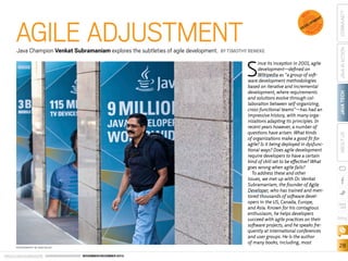 BY TIMOTHY BENEKE

S

ince its inception in 2001, agile
development—defined on
Wikipedia as “a group of software development methodologies
based on iterative and incremental
development, where requirements
and solutions evolve through collaboration between self-organizing,
cross-functional teams”—has had an
impressive history, with many organizations adapting its principles. In
recent years however, a number of
questions have arisen: What kinds
of organizations make a good fit for
agile? Is it being deployed in dysfunctional ways? Does agile development
require developers to have a certain
kind of skill set to be effective? What
goes wrong when agile fails?
To address these and other
issues, we met up with Dr. Venkat
Subramaniam, the founder of Agile
Developer, who has trained and mentored thousands of software developers in the US, Canada, Europe,
and Asia. Known for his contagious
enthusiasm, he helps developers
succeed with agile practices on their
software projects, and he speaks frequently at international conferences
and user groups. He is the author
of many books, including, most

PHOTOGRAPHY BY BOB ADLER

ORACLE.COM/JAVAMAGAZINE  ////////////////////////////////  NOVEMBER/DECEMBER 2013

COMMUNITY
JAVA IN ACTION

P R A C TI

JAVA TECH

S

V

CE

DE

NT

E
PM
LO
E

ABOUT US

Java Champion Venkat Subramaniam explores the subtleties of agile development.

B

AGILE ADJUSTMENT

EST

blog

28

 