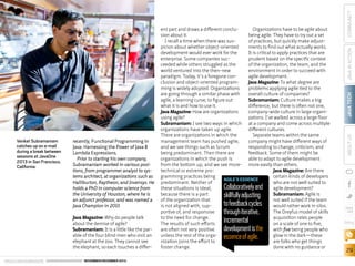 recently, Functional Programming in
Java: Harnessing the Power of Java 8
Lambda Expressions.
Prior to starting his own company,
Subramaniam worked in various positions, from programmer analyst to systems architect, at organizations such as
Halliburton, Raytheon, and Invensys. He
holds a PhD in computer science from
the University of Houston, where he is
an adjunct professor, and was named a
Java Champion in 2013.
Java Magazine: Why do people talk
about the demise of agile?
Subramaniam: It is a little like the parable of the four blind men who visit an
elephant at the zoo. They cannot see
the elephant, so each touches a differ-

ORACLE.COM/JAVAMAGAZINE  ////////////////////////////////  NOVEMBER/DECEMBER 2013

Collaboratively and
skillfully adjusting
to feedback cycles
through iterative,
incremental
development is the
essence of agile.

COMMUNITY
JAVA IN ACTION
JAVA TECH
ABOUT US

Venkat Subramaniam
catches up on e-mail
during a break between
sessions at JavaOne
2013 in San Francisco,
California.

ent part and draws a different concluOrganizations have to be agile about
sion about it. 
being agile. They have to try out a set
I recall a time when there was susof practices, but quickly make adjustpicion about whether object-oriented
ments to find out what actually works.
development would ever work for the
It is critical to apply practices that are
enterprise. Some companies sucprudent based on the specific context
ceeded while others struggled as the
of the organization, the team, and the
world ventured into the then-new
environment in order to succeed with
paradigm. Today, it’s a foregone conagile development.
clusion and object-oriented programJava Magazine: To what degree are
ming is widely adopted. Organizations
problems applying agile tied to the
are going through a similar phase with
overall culture of companies?
agile, a learning curve, to figure out
Subramaniam: Culture makes a big
what it is and how to use it.
difference, but there is often not one,
Java Magazine: How are organizations
company-wide culture in large organiusing agile?
zations. I’ve walked across a large floor
Subramaniam: I see two ways in which at a company and come across multiple
organizations have taken up agile.
different cultures. 
There are organizations in which the
Separate teams within the same
management team has pushed agile,
company might have different ways of
and we see things such as Scrum
responding to change, criticism, and
being predominant. Then there are
feedback. Some of them might be
organizations in which the push is
able to adapt to agile development
from the bottom up, and we see more- more easily than others.
technical or extreme proJava Magazine: Are there
gramming practices being
certain kinds of developers
AGILE’S ESSENCE
predominant. Neither of
who are not well suited to
these situations is ideal,
agile development?
because there is a part
Subramaniam: Agile is
of the organization that
not well suited if the team
is not aligned with, supwould rather work in silos.
portive of, and responsive
The Dreyfus model of skills
to the need for change.
acquisition rates people
The results of such efforts
on a scale of one to five,
are often not very positive
with five being people who
unless the rest of the orgaglow in the dark—these
nization joins the effort to
are folks who get things
foster change.
done with no guidance or

blog

29

 