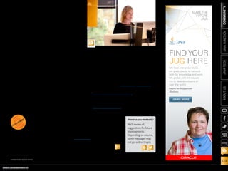 Régina ten Bruggencate
JDuchess

LEARN MORE

JAVA TECH

My local and global JUGs
are great places to network
both for knowledge and work.
My global JUG introduces
me to Java developers all
over the world.

CE

S

B

	 uturistic, automated homes are becoming a reality. I grew up watching The Jetsons, a cartoon about a
space-age family living in 2062 with robotic housekeepers, wacky inventions, and personal spacecraft. Now,
50 years since it first aired, some of the show’s predictions are looking closer to reality.
If you attended JavaOne in San Francisco, you couldn’t miss the buzz about the Internet of Things (IoT)—
with predictions of a world where billions of devices will be connected to the internet. It’s here, and Java is
playing a big part. You were also sure to see robots at the event, whether they were NAO robots, robotic fish, or
Lego bots. There was also much buzz about the Raspberry Pi, which had its own developer challenge.
Home automation is a prime example of IoT. In this issue’s “Smartest House on the Street,” we take you inside a modern home where devices and applications are integrated throughout, using a Java-based software
environment called openHAB (a 2013 Duke’s Choice Award winner).
Need to get up to speed on Java and IoT? Read Eric Bruno’s “Internet of Things 101” to see why Java, which
was born on an embedded device, is in a great position to become the standard for IoT development.
No matter what type of project you’re working on, we know that you
EST
T
//send us your feedback /
N
need to be the best developer you can be. So in this issue we bring you
ME
OP
L
VE
We’ll review all
a special section focused on development best practices. Look for the
DE
P R A C TI
suggestions for future
icon on the left to find articles covering agile development, perforimprovements.
mance tuning, concurrency development, DevOps, and team dynamics.
Depending on volume,
What futuristic projects are you dreaming up? Let us know.
some messages may

ABOUT US

F

FIND YOUR
JUG HERE

JAVA IN ACTION

COMMUNITY

//from the editor /

not get a direct reply.

Caroline Kvitka, Editor in Chief

PHOTOGRAPH BY BOB ADLER

ORACLE.COM/JAVAMAGAZINE  ////////////////////////////////  NOVEMBER/DECEMBER 2013

blog

BIO

03

 