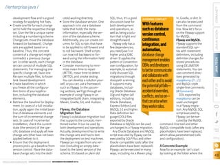■■

■■

■■

Flyway, the Database
Migration Tool

Flyway is a database migration tool
that supports the concepts mentioned earlier. It can be used by
both development and operations.
Actually, development has to write
the change sets and has to test
the deployment on test machines.
Flyway can migrate from any version (including an empty database) to the latest version of the
schema. It’s based on plain old

ORACLE.COM/JAVAMAGAZINE  ////////////////////////////////  NOVEMBER/DECEMBER 2013

With features
such as database
version control,
continuous
integration, and
automation,
database change
management enables
DBAs and developers
to better communicate
and collaborate with
each other and to avoid
the potential pitfalls—
accidental overrides,
conflicts, and so on—
that can arise when
they work in silos.

COMMUNITY

SQL; thus, it’s a good
in, Gradle, or Ant. It
AVOIDING CONFLICT
discussion base for
can also be executed
both development
from the command
and operations, as
line. Now let’s focus
well as being a soluon the Flyway support
tion that is light and
for MySQL.
straightforward.
Flyway and MySQL.
Flyway only has a
Flyway supports the
few dependencies;
standard SQL synyou need Java 5 or
tax with statement
higher and a JDBC
delimiters, including
driver. It applies the
delimiter changes for
pattern of convention
stored procedures
over configuration, for
using DELIMITER
example, to automatstatements. You can
ically discover SQL
use comment direcmigrations through
tives generated by
classpath scanning.
mysqldump (/!.../;)
It supports many
and MySQL-style
databases, includsingle-line comments
ing Oracle Database
(# Comment).
10g and higher (all
DDL exported by
editions, including
mysqldump can be
Oracle Database,
used unchanged
Express Edition) and
in a Flyway migraMySQL 5.1 and higher.
tion. Any MySQL SQL
Data definition lanscript executed by
guage (DDL) files
Flyway can be exeexported by Oracle
cuted by the MySQL
Database or MySQL can be used
command-line tool and other
unchanged in a Flyway migration.
MySQL-compatible tools (after any
Any Oracle Database and MySQL
placeholders have been replaced,
script executed by Flyway can be
which allow parameterized calls
executed by SQL*Plus and other
and configuration).
Oracle-compatible tools (after the
placeholders have been replaced).
A Concrete Example
Flyway can be executed in many
Now for an example. Let’s start
ways, including via a Maven plugby looking at the folder where the

JAVA IN ACTION

cated working directory.
Store the database version. One
approach is to use a database
table that holds the metainformation, especially the version of the database scheme.
Additionally, you can create columns for SQL scripts that have
to be applied to roll forward and
to roll backward. Shell scripts
can now roll backward or forward using the information held
in the database.
■■ Consider monitoring to minimize mean time to repair
(MTTR), mean time to detect
(MTTD), and smoke testing.
You can develop a solution yourself, or you can use a framework
such as Flyway. In the upcoming sections, we’ll go through an
example of using Flyway in an
integrative build chain, integrating
Maven, Gradle, Git, and Hudson.
■■

JAVA TECH

■■

development flow and is a good
strategy for applying hot fixes.
Create one file for each change
set to hold the respective change
set. Give the file a unique name
including a numbering scheme.
Change sets move the database
forward (or backward). Change
sets are applied based on a
baseline. Thus, the concrete
content of a change set might
contradict a previous change
set. In other words, each change
set can consist of multiple SQL
statements. For managing one
specific change set, favor one
file over multiple files, to foster
task-based development.
Create baselines in which
you freeze all the configuration items of your application, including the database
elements.
Retrieve the baseline for deployment. In cases of a full installation, apply again the initial baseline of database elements and
the sum of incremental change
sets. In cases of incremental
installation, check the current
state (the version) of the specific database and apply all new
change sets (that have not been
applied before) to it.
Ensure that the deployment
process picks up a baseline from
version control. Place the database change sets into the dedi-

ABOUT US

//enterprise java /

blog

43

 