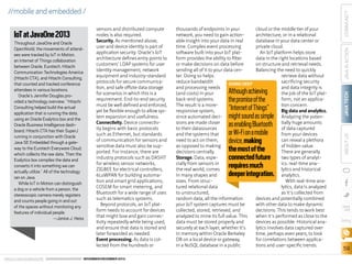ORACLE.COM/JAVAMAGAZINE  ////////////////////////////////  NOVEMBER/DECEMBER 2013

Although achieving
the promise of the
“Internet of Things”
might sound as simple
as enabling Bluetooth
or Wi-Fi on a mobile
device, making
the most of the
connected future
requires much
deeper integration.

COMMUNITY

cloud or the middle tier of your
architecture, or in a relational
database in your data center or
private cloud.
An IoT platform helps store
data in the right locations based
on structure and retrieval needs.
Balancing the need to quickly
retrieve data without
sacrificing security
and data integrity is
the job of the IoT platform, not an application concern.
Big data and analytics.
Analyzing the potentially huge amounts
of data captured
from your devices
can reveal a plethora
of hidden value.
There are generally
two types of analytics: real-time analytics and historical
analytics.
With real-time analytics, data is analyzed
as it’s collected from
devices and potentially combined
with other data to make dynamic
decisions. This tends to work best
when it’s performed as close to the
devices as possible. Historical analytics involves data captured over
time, perhaps even years, to look
for correlations between applications and user-specific trends.

JAVA IN ACTION

Throughout JavaOne and Oracle
OpenWorld, the movements of attendees were tracked by IoT in Motion,
an Internet of Things collaboration
between Oracle, Eurotech, Hitachi
Communication Technologies America
(Hitachi CTA), and Hitachi Consulting,
that counted and tracked conference
attendees in various locations.
Oracle’s Jennifer Douglas provided a technology overview: “Hitachi
Consulting helped build the actual
application that is running the data,
using an Oracle Exalytics box and the
Oracle Business Intelligence dashboard. Hitachi CTA has their SuperJ
running in conjunction with Oracle
Java SE Embedded through a gateway to the Eurotech Everyware Cloud,
which collects the raw data. Then the
Exalytics box compiles the data and
converts it into something we can
actually utilize.” All of the technology
ran on Java.
While IoT in Motion can distinguish
a dog or a vehicle from a person, the
stereoscopic camera merely registers
and counts people going in and out
of the spaces without monitoring any
features of individual people.
—Janice J. Heiss

thousands of endpoints in your
network, you need to gain actionable insight into your data in real
time. Complex event processing
software built into your IoT platform provides the ability to filter
or make decisions on data before
sending all of it to your data center. Doing so helps
reduce bandwidth
GOING DEEP
and processing needs
(and costs) in your
back-end systems.
The result is a moreresponsive system,
since automated decisions are made closer
to their datasources
and the systems that
need to act on them,
as opposed to making
decisions centrally.
Storage. Data, especially from sensors in
the real world, comes
in many shapes and
sizes. From structured relational data
to unstructured,
random data, all the information
your IoT system captures must be
collected, stored, retrieved, and
analyzed to mine its full value. This
data must be stored properly and
securely at each layer, whether it’s
in memory within Oracle Berkeley
DB on a local device or gateway,
in a NoSQL database in a public

JAVA TECH

IoT at JavaOne 2013

sensors and distributed compute
nodes is also required.
Security. As mentioned above,
user and device identity is part of
application security. Oracle’s IoT
architecture defines entry points to
customers’ LDAP systems for user
identity management, network
equipment and industry-standard
protocols for secure communication, and safe offsite data storage
for scenarios in which this is a
requirement. End-to-end security
must be well defined and enforced,
yet be flexible enough to allow system expansion and usefulness.
Connectivity. Device connectivity begins with basic protocols
such as Ethernet, but standards
of communication for sensors and
sensitive data must also be supported. For instance, there are
industry protocols such as DASH7
for wireless sensor networks,
ZIGBEE for electrical controllers,
6LoWPAN for building automation and smart grid applications,
COSEM for smart metering, and
Bluetooth for a wide range of uses
such as telematics systems.
Beyond protocols, an IoT platform needs to account for devices
that might lose and gain connectivity repeatedly while being used,
and ensure that data is stored and
later forwarded as needed.
Event processing. As data is collected from the hundreds or

ABOUT US

//mobile and embedded /

blog

59

 