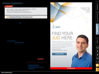 ORACLE.COM/JAVAMAGAZINE  ///////////////////////////////////////////   MARCH/APRIL 2014
JAVATECH
74
COMMUNITYJAVAINACTIONABOUTUS
blog
//polyglot programmer /
Fu to transform the form fields into
a JSON body). Thankfully, curl, a
command-line utility for sending
HTTP requests of forms, comes to
the rescue. (If you’re on a Mac or
Linux box, it’s already installed. If
you’re on Windows and you haven’t
downloaded it, it’s a trivial down-
load, and it’s so useful in web pro-
gramming, you should grab it now.)
In Listing 13, the server will take
the incoming JSON, parse it, add
it to ListComputer, and redirect
the request to the getComputers()
controller action, which will then
show the full list, including the new
computer just added. (If you’re on
Linux or Mac, you don’t need to
backslash-escape the quotes in the
command—that is necessary only
on Windows.)
Conclusion
Play is definitely an interesting
piece of work, and these two arti-
cles have only scratched the surface
of the framework. Thanks to its
integration with Akka, for example,
it’s nearly trivial to take an incom-
ing HTTP request and farm the
processing out to an Actor for bet-
ter concurrent execution.
We haven’t touched any of the
data-access APIs that ship with
Play; two ship with the framework
(Anorm for Scala and Ebean for
Java), plus there’s a sample dem-
onstrating the use of JPA. Then
there are filters and action com-
position (using attributes to daisy-
chain controller actions without
having to explicitly chain the calls
yourself), WebSocket support, and
much more.
The Play Framework is a great
example of how rethinking the
server-side web stack can lead to
some really nifty enhancements.
Even if you’re not ready to give up
Java EE, looking at Play can offer
some useful insights and inspira-
tion for the design of your code.
Most of all, remember Play’s
mantra: Have fun! /article
LEARN MORE
•	the Play Framework
•	“Take Time to Play” (Part 1 of
this series)
curl --header Content-type: application/json -X POST
http://localhost:9000/api/computers -d
{name:MacBook Air2,companyID:1}
LISTING 13
Download all listings in this issue as text
LEARN MORE
CEJUG is celebrating our 10-year anniversary
in 2012! We follow Java technology with
passion, share knowledge with pleasure,
and create opportunities for students and
professionals with ambition.
Hildeberto Mendonça
The Ceará Java User Group (CEJUG)
FINDYOUR
JUG HERE
 