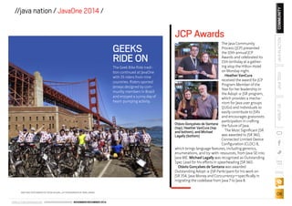 ORACLE.COM/JAVAMAGAZINE /////////////////////////////// NOVEMBER/DECEMBER 2014 
COMMUNITY 
ABOUT US JAVA TECH JAVA IN ACTION 
blog 
08 
//java nation / JavaOne 2014 / 
GEEKS 
RIDE ON 
The Geek Bike Ride tradi-tion 
continued at JavaOne 
with 35 riders from nine 
countries. Riders sported 
jerseys designed by com-munity 
members in Brazil 
and enjoyed a sunny day of 
heart-pumping activity. 
JCP Awards 
The Java Community 
Process (JCP) presented 
the 10th annual JCP 
Awards and celebrated its 
15th birthday at a gather-ing 
atop the Hilton Hotel 
on Monday night. 
Heather VanCura 
received the award for JCP 
Program Member of the 
Year for her leadership in 
the Adopt-a-JSR program, 
which provides a mecha-nism 
for Java user groups 
(JUGs) and individuals to 
easily contribute to JSRs 
and encourages grassroots 
participation in crafting 
the future of Java. 
The Most Significant JSR 
was awarded to JSR 360, 
Connected Limited Device 
Configuration (CLDC) 8, 
Otávio Gonçalves de Santana 
(top), Heather VanCura (top 
and bottom), and Michael 
Lagally (bottom) 
which brings language features, including generics, 
enumerations, and try-with-resources, from Java SE into 
Java ME. Michael Lagally was recognized as Outstanding 
Spec Lead for his efforts in spearheading JSR 360. 
Otávio Gonçalves de Santana was awarded 
Outstanding Adopt-a-JSR Participant for his work on 
JSR 354, Java Money and Concurrency—specifically in 
migrating the codebase from Java 7 to Java 8. 
BIKE RIDE PHOTOGRAPH BY KEVIN NILSON; JCP PHOTOGRAPHS BY BOB LARSEN 

